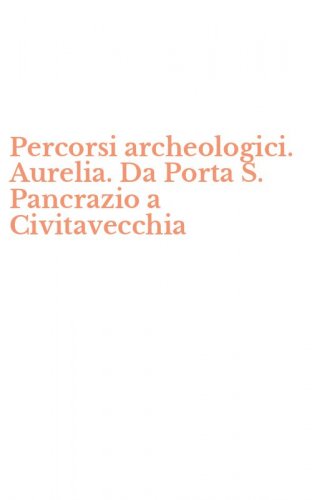 Percorsi archeologici. Aurelia. Da Porta S. Pancrazio a Civitavecchia