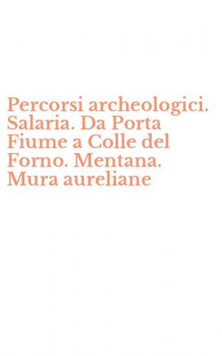 Percorsi archeologici. Salaria. Da Porta Fiume a Colle del Forno. Mentana. Mura aureliane