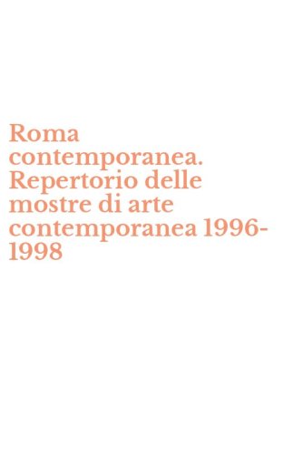Roma contemporanea. Repertorio delle mostre di arte contemporanea 1996-1998