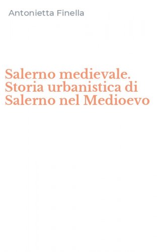 Salerno medievale. Storia urbanistica di Salerno nel Medioevo