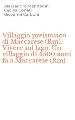 Villaggio preistorico di Maccarese (Rm). Vivere sul lago. Un villaggio di 4500 anni fa a Maccarese (Rm)
