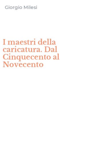 I maestri della caricatura. Dal Cinquecento al Novecento