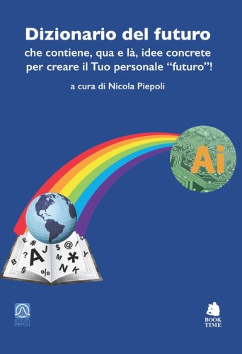 Dizionario del futuro che contiene, qua e l&agrave;, idee concrete per creare il tuo personale &laquo;futuro&raquo;!