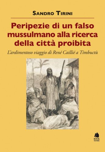 Peripezie di un falso mussulmano alla ricerca della citt&agrave; proibita. L'ardimentoso viaggio di Ren&eacute; Cailli&eacute; a Timbuct&ugrave;
