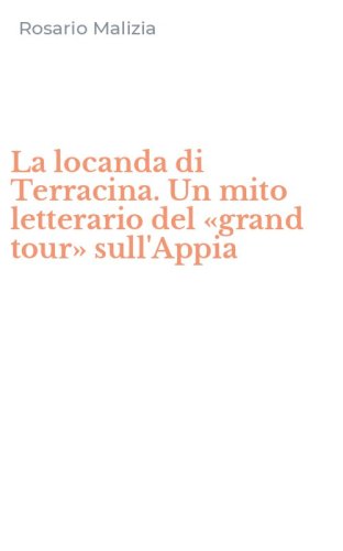 La locanda di Terracina. Un mito letterario del &laquo;grand tour&raquo; sull'Appia