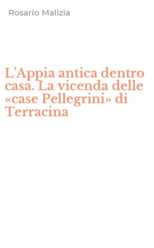 L'Appia antica dentro casa. La vicenda delle &laquo;case Pellegrini&raquo; di Terracina