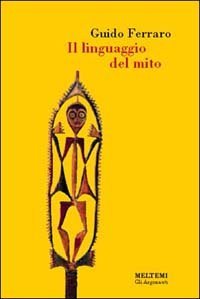 Il linguaggio del mito. Valori simbolici e realt&agrave; sociale nelle mitologie primitive