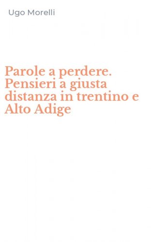 Parole a perdere. Pensieri a giusta distanza in trentino e Alto Adige