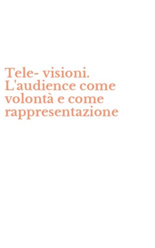 Tele-visioni. L'audience come volont&agrave; e come rappresentazione