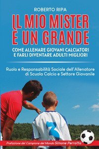 Il mio mister &egrave; un grande. Come allenare giovani calciatori e farli diventare adulti migliori