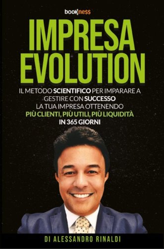 Impresa evolution. Il metodo scientifico per imparare a gestire con successo la tua impresa ottenendo pi&ugrave; clienti, pi&ugrave; utili, pi&ugrave; liquidit&agrave; in 365 giorni