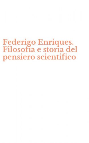 Federigo Enriques. Filosofia e storia del pensiero scientifico
