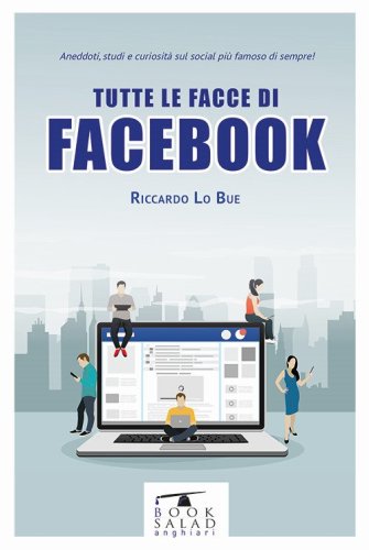 Tutte le facce di facebook. Aneddoti, studi e curiosit&agrave; sul social pi&ugrave; famoso di sempre!