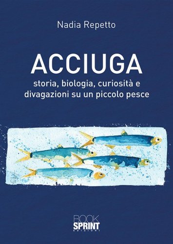 Acciuga. Storia, biologia, curiosit&agrave; e divagazioni su un piccolo pesce
