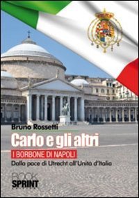 Carlo e gli altri. I Borboni di Napoli. Dalla pace di Utrecht all'Unit&agrave; d'Italia