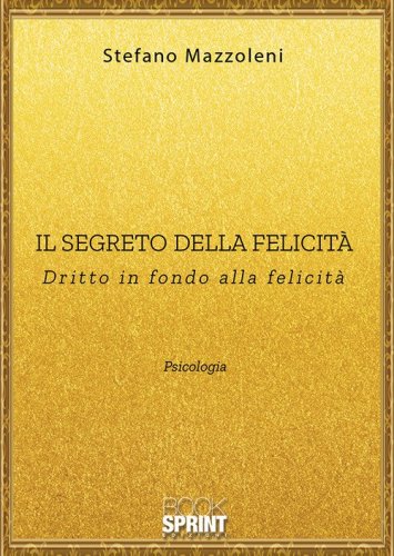 Il segreto della felicit&agrave;. Dritto in fondo alla felicit&agrave;