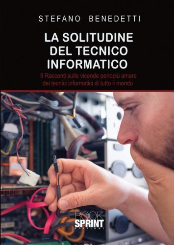 La solitudine del tecnico informatico. 9 racconti sulle vicende perlopi&ugrave; amare dei tecnici informatici di tutto il mondo