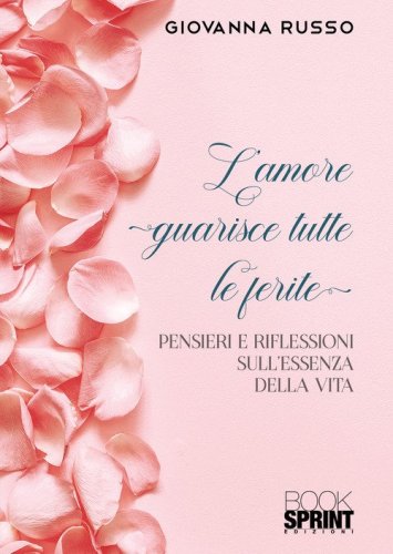 L'amore guarisce tutte le ferite. Pensieri e riflessioni sull'essenza della vita