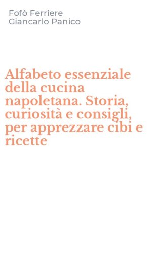 Alfabeto essenziale della cucina napoletana. Storia, curiosit&agrave; e consigli, per apprezzare cibi e ricette - APPREZZARE CIBI E RICETTE