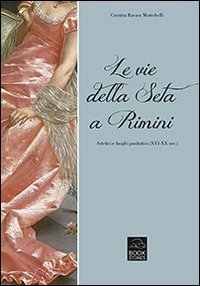 Le vie della seta a Rimini. Artefici e luoghi produttivi (XVI-XX sec.)