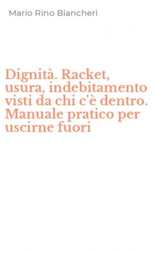 Dignit&agrave;. Racket, usura, indebitamento visti da chi c'&egrave; dentro. Manuale pratico per uscirne fuori