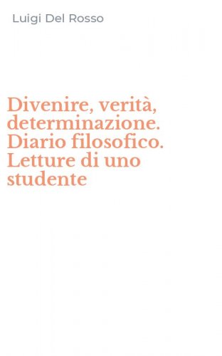 Divenire, verit&agrave;, determinazione. Diario filosofico. Letture di uno studente