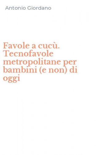Favole a cuc&ugrave;. Tecnofavole metropolitane per bambini (e non) di oggi