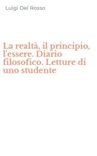 La realt&agrave;, il principio, l'essere. Diario filosofico. Letture di uno studente