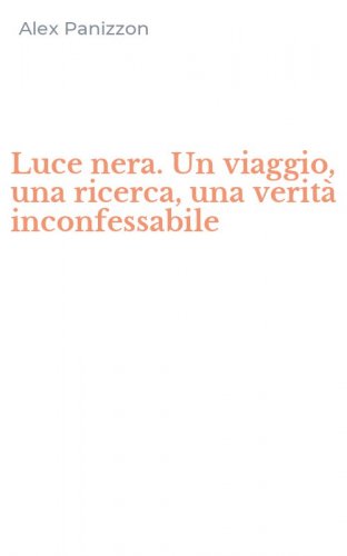 Luce nera. Un viaggio, una ricerca, una verit&agrave; inconfessabile