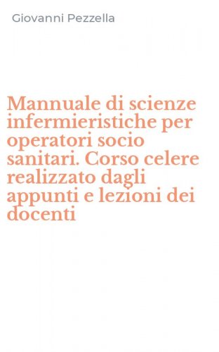 Mannuale di scienze infermieristiche per operatori socio sanitari. Corso celere realizzato dagli appunti e lezioni dei docenti