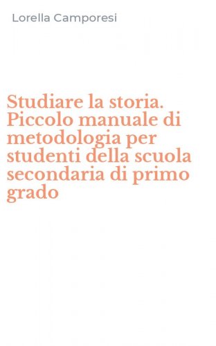 Studiare la storia. Piccolo manuale di metodologia per studenti della scuola secondaria di primo grado