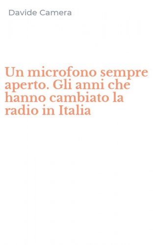 Un microfono sempre aperto. Gli anni che hanno cambiato la radio in Italia