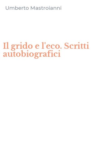 Il grido e l'eco. Scritti autobiografici