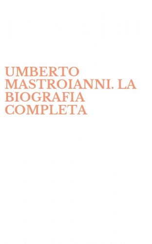 UMBERTO MASTROIANNI. LA BIOGRAFIA COMPLETA