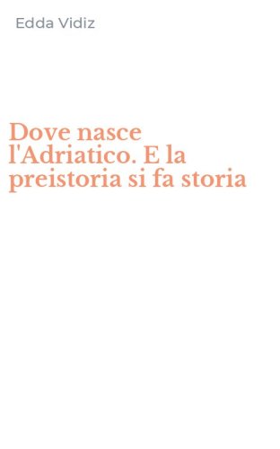 Dove nasce l'Adriatico. E la preistoria si fa storia