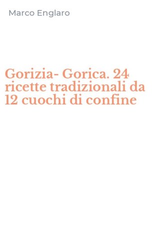 Gorizia-Gorica. 24 ricette tradizionali da 12 cuochi di confine