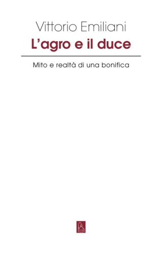 L'Agro e il Duce. Mito e realt&agrave; di una bonifica