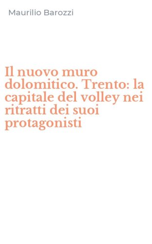 Il nuovo muro dolomitico. Trento: la capitale del volley nei ritratti dei suoi protagonisti
