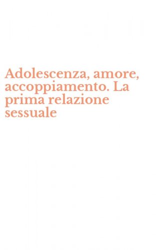 Adolescenza, amore, accoppiamento. La prima relazione sessuale