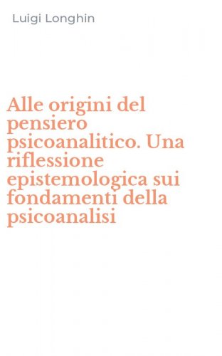 Alle origini del pensiero psicoanalitico. Una riflessione epistemologica sui fondamenti della psicoanalisi