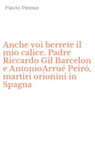 Anche voi berrete il mio calice. Padre Riccardo Gil Barcelon e AntonioArru&eacute; Peir&oacute;, martiri orionini in Spagna