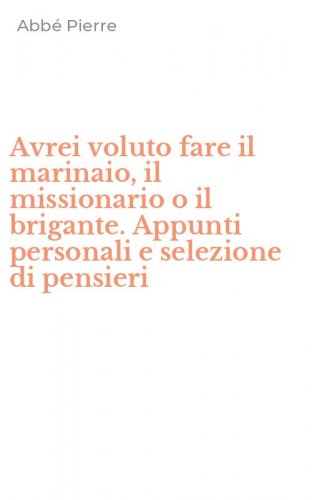 Avrei voluto fare il marinaio, il missionario o il brigante. Appunti personali e selezione di pensieri