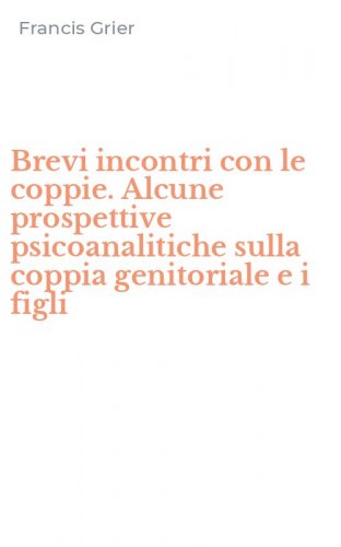 Brevi incontri con le coppie. Alcune prospettive psicoanalitiche sulla coppia genitoriale e i figli