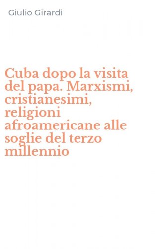 Cuba dopo la visita del papa. Marxismi, cristianesimi, religioni afroamericane alle soglie del terzo millennio