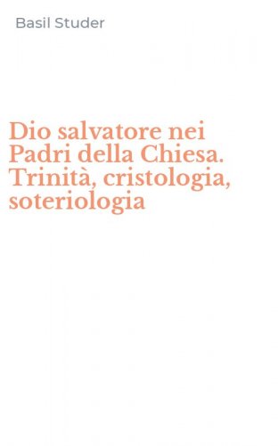 Dio salvatore nei Padri della Chiesa. Trinit&agrave;, cristologia, soteriologia