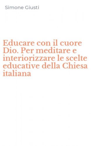Educare con il cuore Dio. Per meditare e interiorizzare le scelte educative della Chiesa italiana