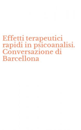 Effetti terapeutici rapidi in psicoanalisi. Conversazione di Barcellona