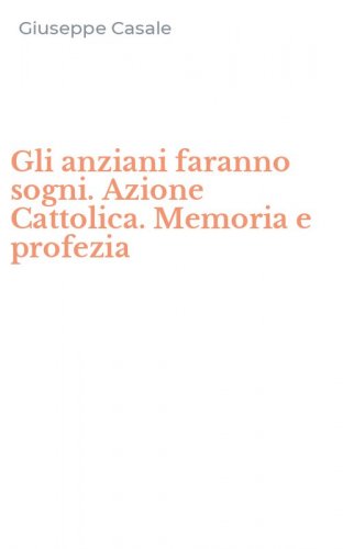 Gli anziani faranno sogni. Azione Cattolica. Memoria e profezia