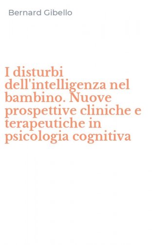 I disturbi dell'intelligenza nel bambino. Nuove prospettive cliniche e terapeutiche in psicologia cognitiva