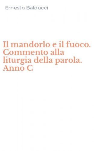 Il mandorlo e il fuoco. Commento alla liturgia della parola. Anno C